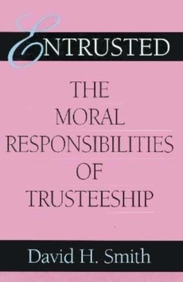 Entrusted: The Moral Responsibilities of Trusteeship by David H. Smith