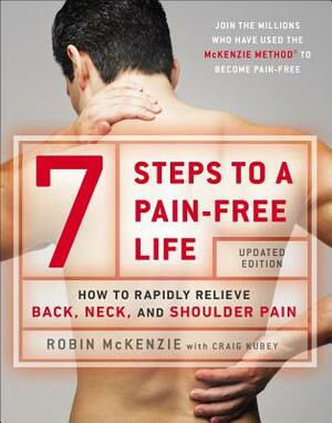 7 Steps to a Pain-Free Life: How to Rapidly Relieve Back, Neck, and Shoulder Pain by Craig Kubey, Robin McKenzie