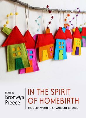 In the Spirit of Homebirth: Modern Women, an Ancient Choice by 