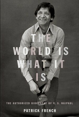 The World Is What It Is: The Authorized Biography Of V. S. Naipaul by Patrick French