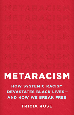 Metaracism: How Systemic Racism Devastates Black Lives--And How We Break Free by Tricia Rose