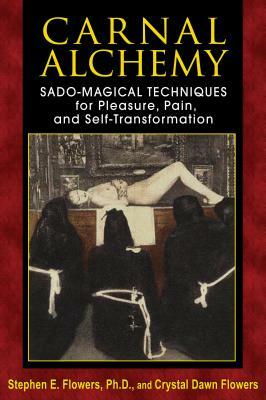 Carnal Alchemy: Sado-Magical Techniques for Pleasure, Pain, and Self-Transformation by Crystal Dawn Flowers, Stephen E. Flowers