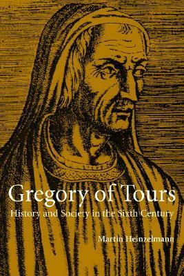 Gregory of Tours: History and Society in the Sixth Century by Martin Heinzelmann