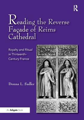 Reading the Reverse Façade of Reims Cathedral: Royalty and Ritual in Thirteenth-Century France by Donna L. Sadler