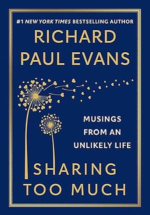 Sharing Too Much: Musings from an Unlikely Life by Richard Paul Evans