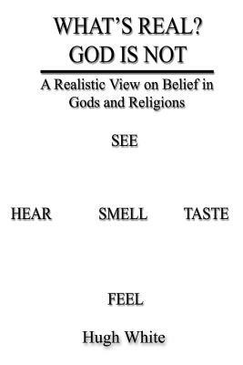 What's Real? God Is Not: A Realistic View on Belief in Gods and Religions by Hugh White