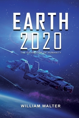 Earth 2020: The Extinction of Humanity by William Walter