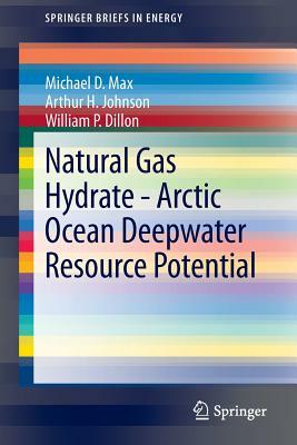 Natural Gas Hydrate - Arctic Ocean Deepwater Resource Potential by William P. Dillon, Arthur H. Johnson, Michael D. Max