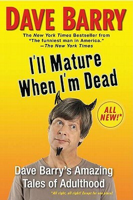 I'll Mature When I'm Dead: Dave Barry's Amazing Tales of Adulthood by Dave Barry