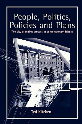 People, Politics, Policies and Plans: The City Planning Process in Contemporary Britain by Ted Kitchen