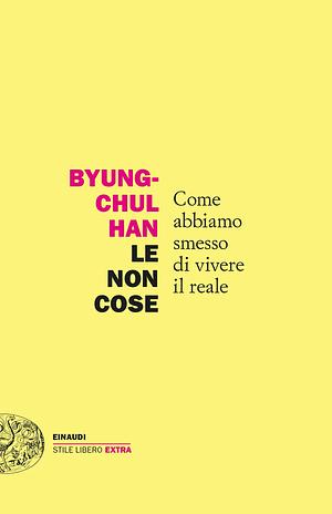 Le non cose. Come abbiamo smesso di vivere il reale by Byung-Chul Han