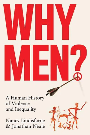 Why Men?: A Human History of Violence and Inequality by Nancy Lindisfarne, Jonathan Neale