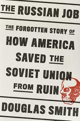 The Russian Job: The Forgotten Story of How America Saved Russia from Famine by Douglas Smith