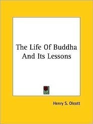 The Life of Buddha and Its Lessons by Henry Steel Olcott