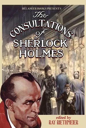 The Consultations of Sherlock Holmes by Ray Riethmeier