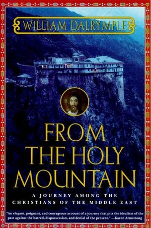 From the Holy Mountain: A Journey Among the Christians of the Middle East by William Dalrymple