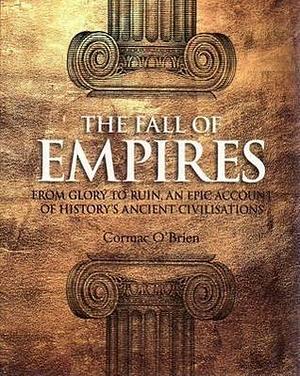 The Fall of Empires: From Glory to Ruin, an Epic Account of History's Ancient Civilisations by Cormac O'Brien