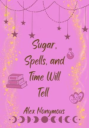 Sugar, Spells, and Time Will Tell by Alex Nonymous