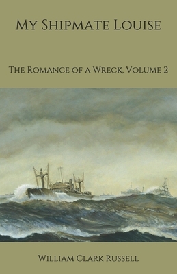 My Shipmate Louise: The Romance of a Wreck, Volume 2 by William Clark Russell