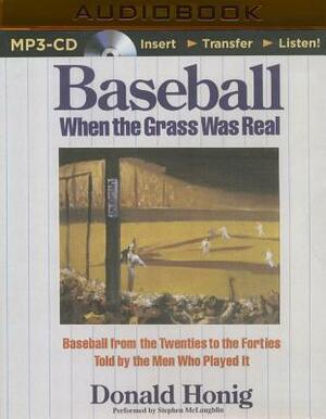 Baseball When the Grass Was Real: Baseball from the Twenties to the Forties Told by the Men Who Played It by Donald Honig