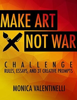 Make Art Not War Challenge: Rules, Essays, and 31 Creative Prompts by Monica Valentinelli