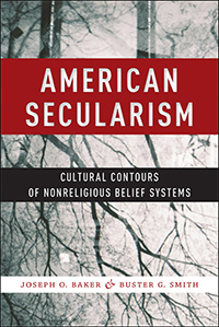 American Secularism: Cultural Contours of Nonreligious Belief Systems by Buster G. Smith, Joseph O. Baker