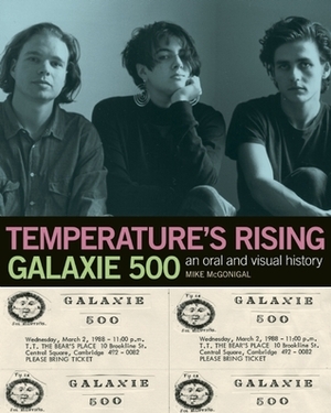 Temperature's Rising: An Oral and Visual History of Galaxie 500 by Naomi Yang, Mike McGonigal