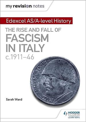 My Revision Notes: Edexcel AS/a-Level History: the Rise and Fall of Fascism in Italy C1911-46 by Sarah Ward, Laura Gallagher