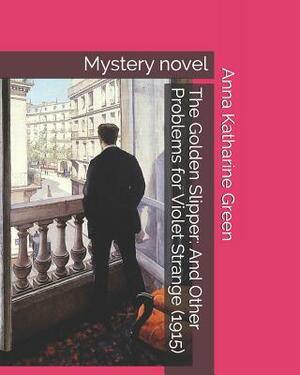 The Golden Slipper: And Other Problems for Violet Strange (1915): Mystery Novel by Anna Katharine Green