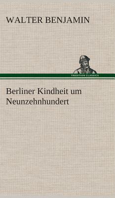 Berliner Kindheit um Neunzehnhundert by Walter Benjamin