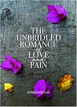 The Unbridled Romance of Love and Pain by Safinah Danish Elahi