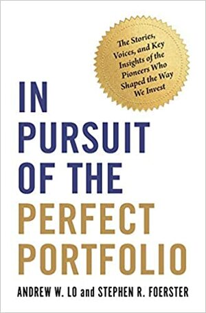 In Pursuit of the Perfect Portfolio: The Stories, Voices, and Key Insights of the Pioneers Who Shaped the Way We Invest by Andrew W Lo, Stephen R Foerster