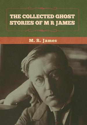 The Collected Ghost Stories of M. R. James by M.R. James