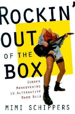 Rockin' Out Of The Box: Gender Maneuvering in Alternative Hard Rock by Mimi Schippers