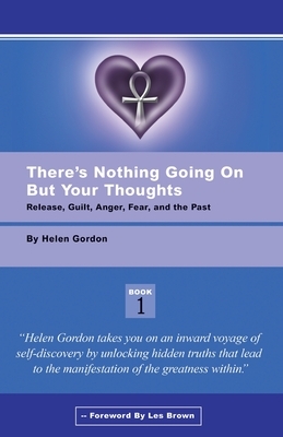 There's Nothing Going On But Your Thoughts - Book 1: Reconcile With Guilt, Anger, Fear and The Past by Helen Gordon