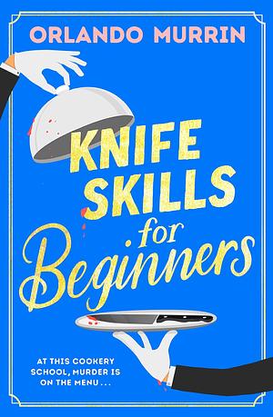 Knife Skills for Beginners: A gripping, irresistible murder mystery from a Masterchef semi-finalist. In this cookery school, murder is on the menu by Orlando Murrin, Orlando Murrin