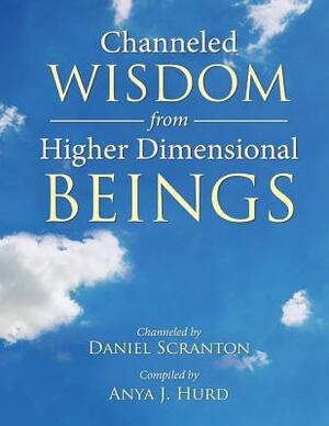 Channeled Wisdom from Higher Dimensional Beings by Daniel Scranton, Anya J. Hurd