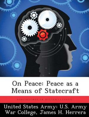 On Peace: Peace as a Means of Statecraft by James H. Herrera