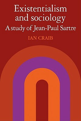 Existentialism and Sociology: A Study of Jean-Paul Sartre by Ian Craib