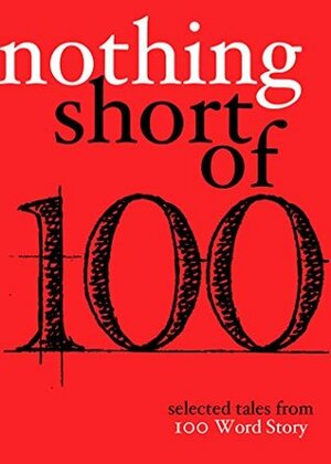 Nothing Short Of: Selected Tales from 100 Word Story.org by Robert Scotellaro, Ethel Rohan, Sherrie Flick, Jacqueline Doyle, Tara Lynn Masih, Beret Olsen, Grant Faulkner, Lynn Mundell