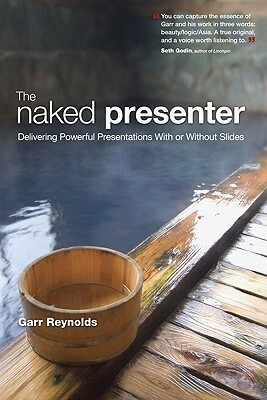 The Naked Presenter: Delivering Powerful Presentations with or Without Slides by Garr Reynolds