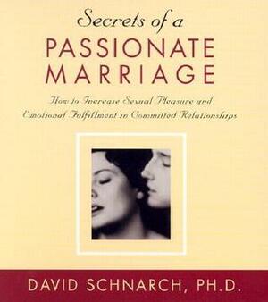 Secrets of a Passionate Marriage: How to Increase Sexual Pleasure and Emotional Fulfillment in Committed Relationships by David Schnarch