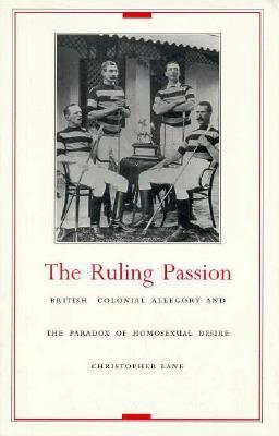 The Ruling Passion: British Colonial Allegory and the Paradox of Homosexual Desire by Christopher Lane