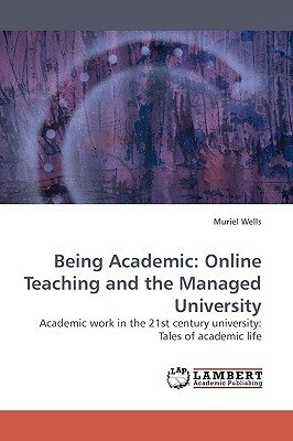 Being Academic: Online Teaching and the Managed University by Muriel Wells