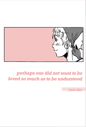 perhaps one did not want to be loved so much as to be understood by June Dao