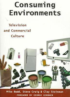 Consuming Environments: Television and Commercial Culture by Mike Budd, Steve Craig, Clay Steinman