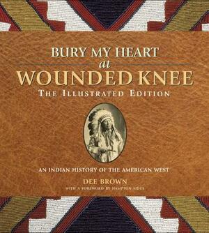 Bury My Heart at Wounded Knee: The Illustrated Edition: An Indian History of the American West by Dee Brown