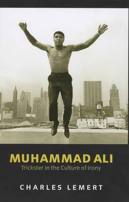 Muhammad Ali: Trickster in the Culture of Irony by Charles Lemert