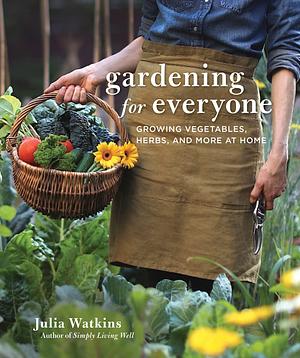 Gardening For Everyone: Growing Vegetables, Herbs, and More at Home by Julia Watkins, Julia Watkins