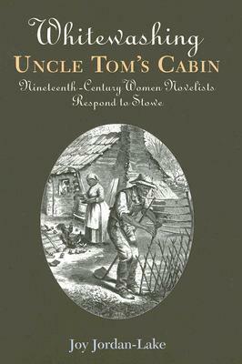 Whitewashing Uncle Tom's Cabin: Nineteenth Century Women Novelists Respond To Stowe by Joy Jordan-Lake